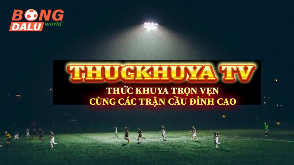 Thuckhuya Tv - Thức khuya trọn vẹn cùng các trận cầu đỉnh cao